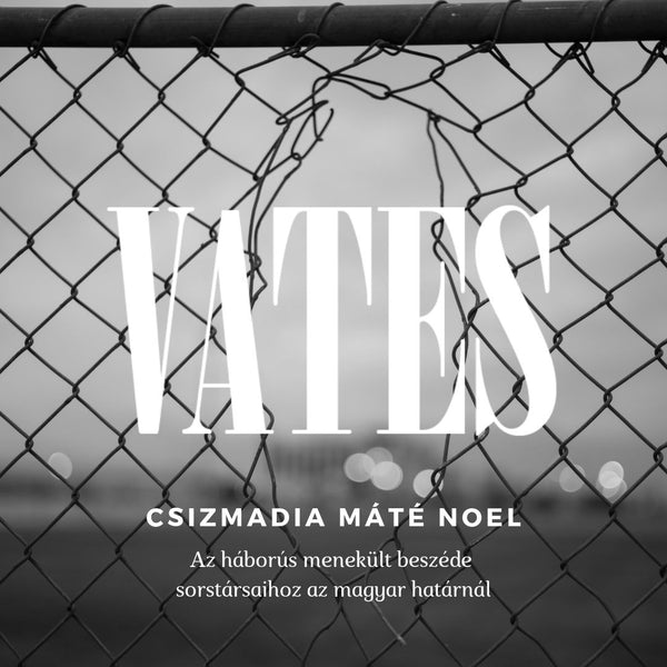 Csizmadia Máté Noel - Az háborús menekült beszéde sorstársaihoz az magyar határnál (vers)